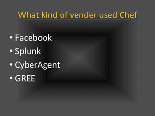 What	
  kind	
  of	
  vender	
  used	
  Chef	
• Facebook	
  
• Splunk	
  
• CyberAgent	
  
• GREE	
 