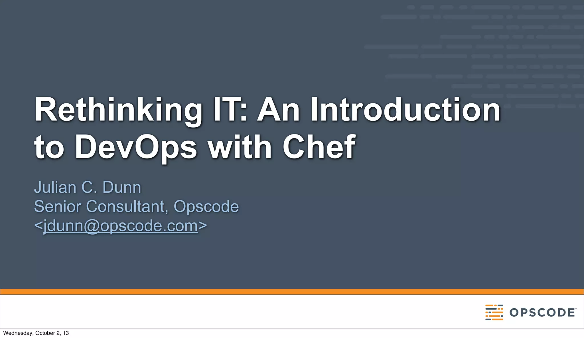 Rethinking IT: An Introduction
to DevOps with Chef
Julian C. Dunn
Senior Consultant, Opscode
<jdunn@opscode.com>
Wednesday, October 2, 13
 