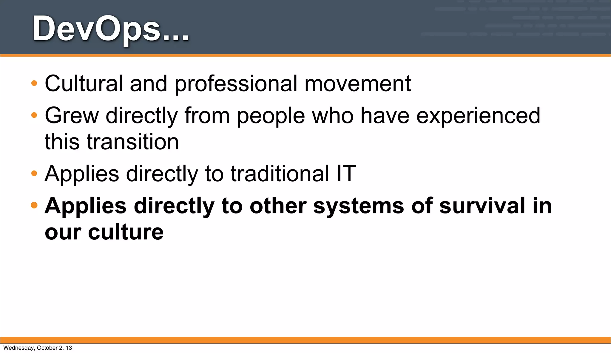 DevOps...
• Cultural and professional movement
• Grew directly from people who have experienced
this transition
• Applies directly to traditional IT
• Applies directly to other systems of survival in
our culture
Wednesday, October 2, 13
 