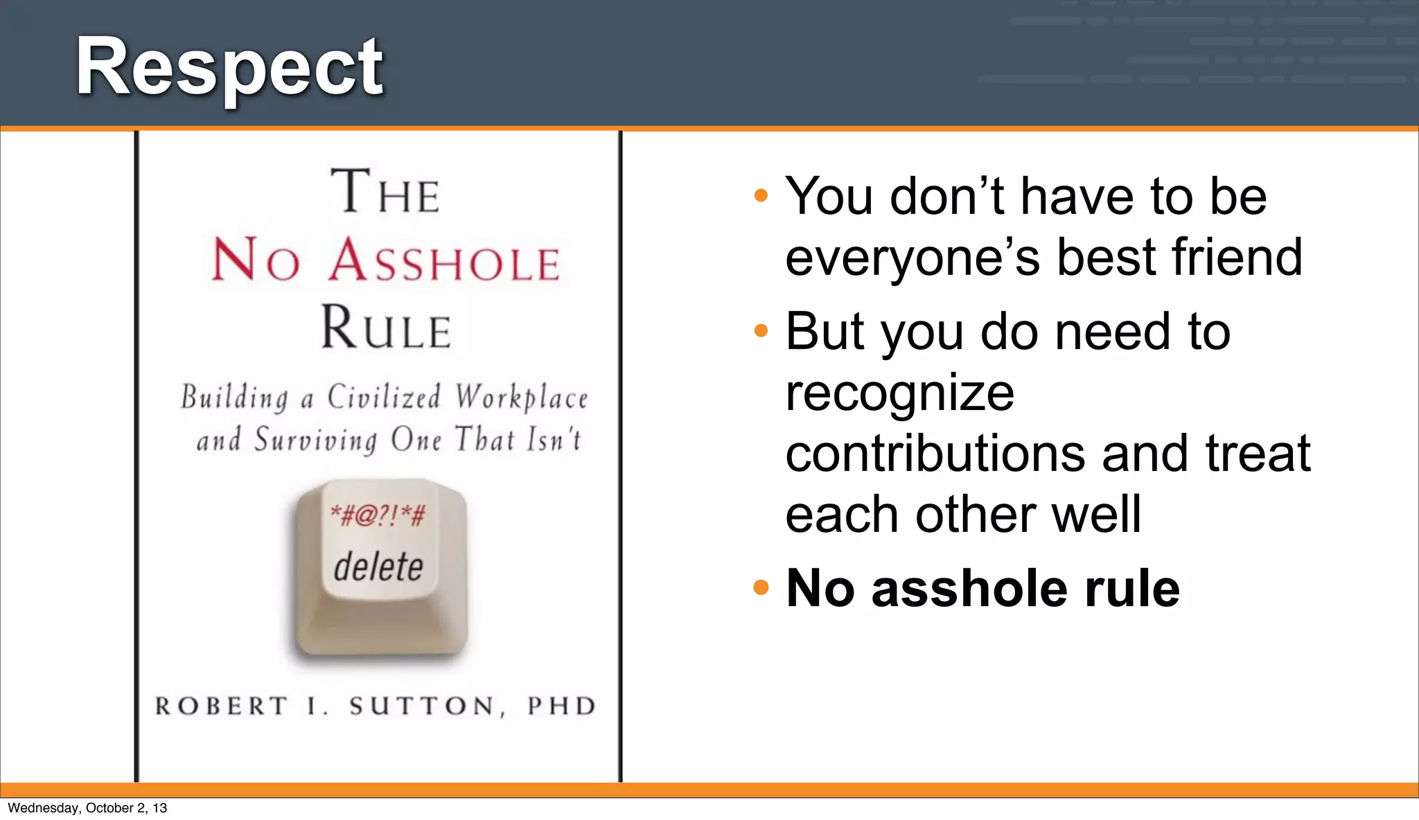 Respect
• You don’t have to be
everyone’s best friend
• But you do need to
recognize
contributions and treat
each other well
• No asshole rule
Wednesday, October 2, 13
 