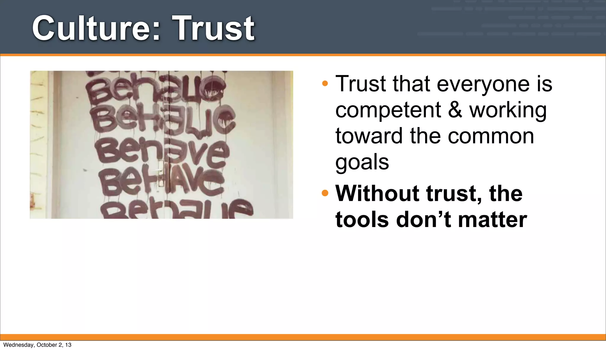 Culture: Trust
• Trust that everyone is
competent & working
toward the common
goals
• Without trust, the
tools don’t matter
Wednesday, October 2, 13
 
