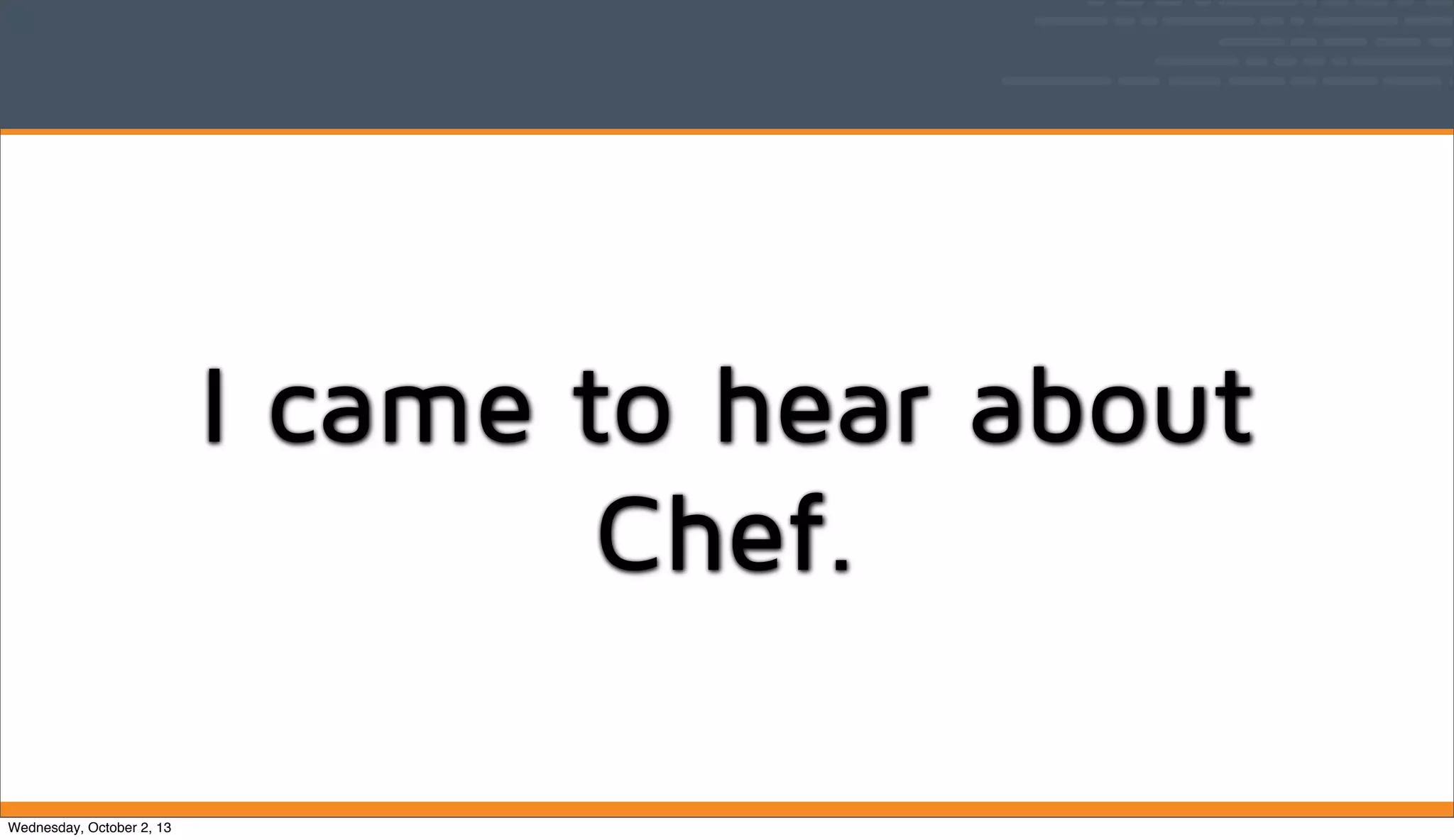I came to hear about
Chef.
Wednesday, October 2, 13
 