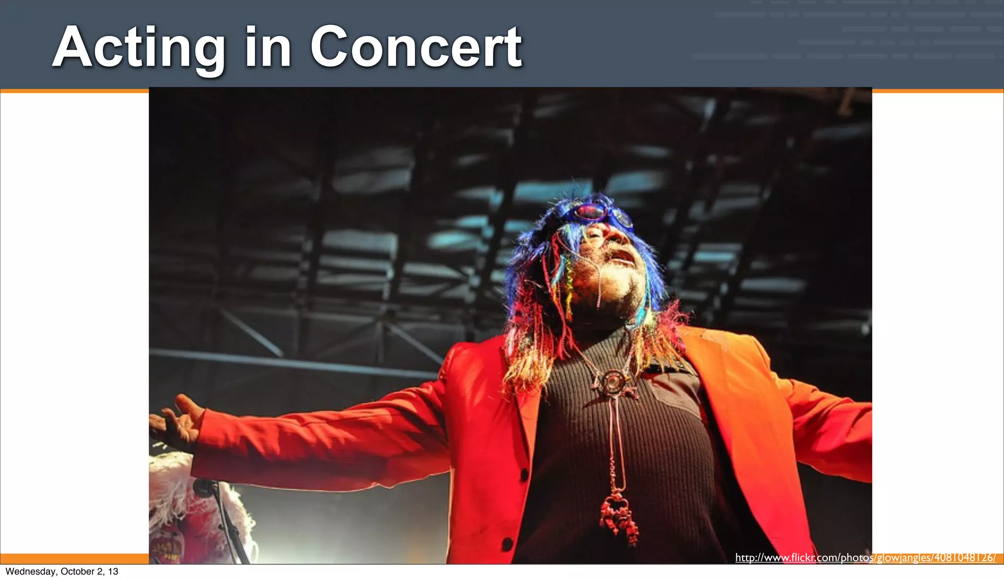 Acting in Concert
http://www.ﬂickr.com/photos/glowjangles/4081048126/
Wednesday, October 2, 13
 