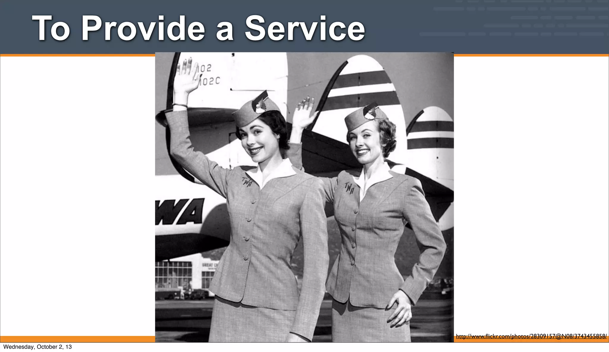 To Provide a Service
http://www.ﬂickr.com/photos/28309157@N08/3743455858/
Wednesday, October 2, 13
 