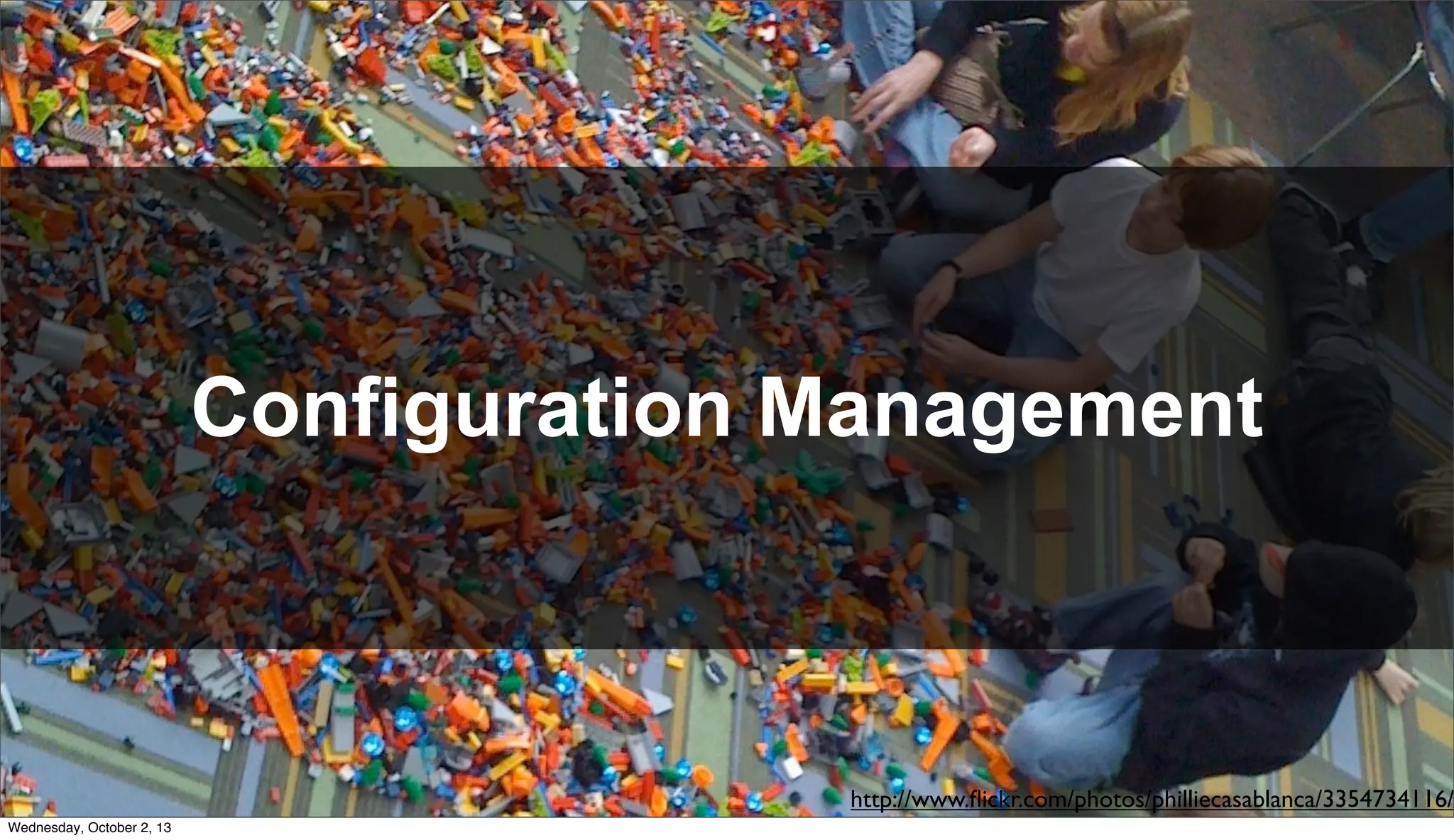 Configuration Management
http://www.ﬂickr.com/photos/philliecasablanca/3354734116/
Wednesday, October 2, 13
 