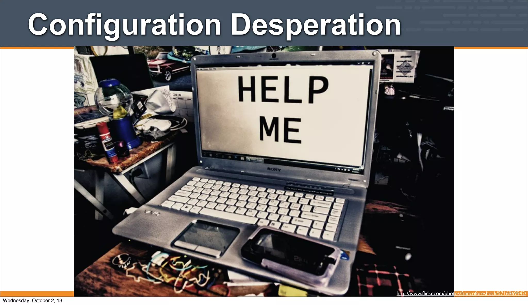 Configuration Desperation
http://www.ﬂickr.com/photos/francoforeshock/5716969942/
Wednesday, October 2, 13
 