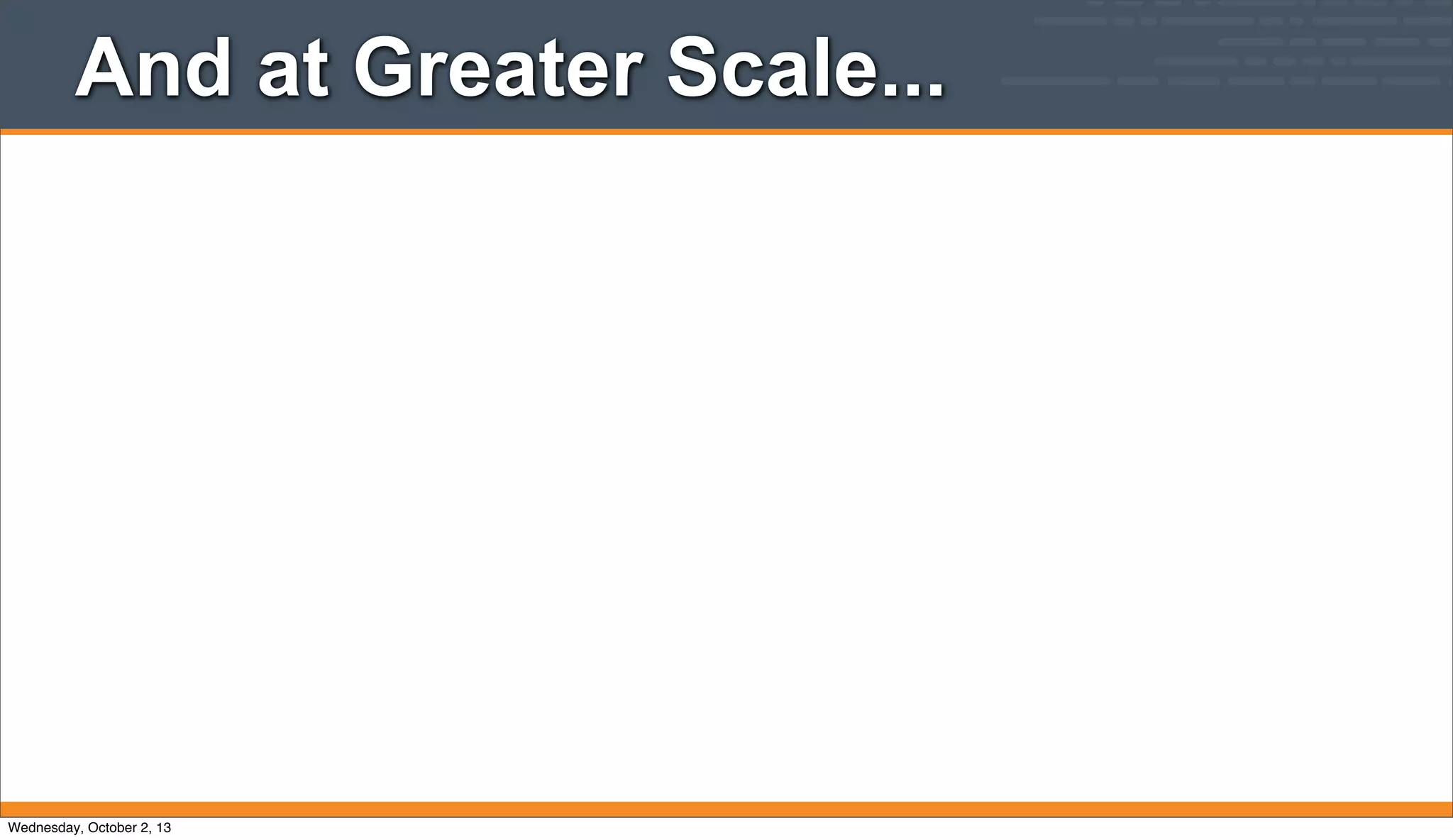 And at Greater Scale...
Wednesday, October 2, 13
 