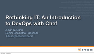 Rethinking IT: An Introduction
to DevOps with Chef
Julian C. Dunn
Senior Consultant, Opscode
<jdunn@opscode.com>
Wednesday, October 2, 13
 