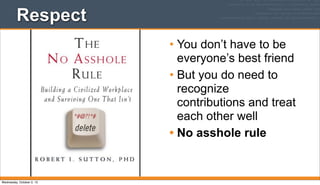 Respect
• You don’t have to be
everyone’s best friend
• But you do need to
recognize
contributions and treat
each other well
• No asshole rule
Wednesday, October 2, 13
 