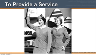 To Provide a Service
http://www.ﬂickr.com/photos/28309157@N08/3743455858/
Wednesday, October 2, 13
 