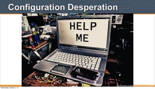 Configuration Desperation
http://www.ﬂickr.com/photos/francoforeshock/5716969942/
Wednesday, October 2, 13
 