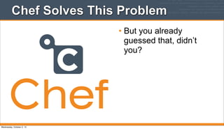 Chef Solves This Problem
• But you already
guessed that, didn’t
you?
Wednesday, October 2, 13
 
