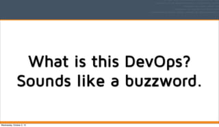 What is this DevOps?
Sounds like a buzzword.
Wednesday, October 2, 13
 