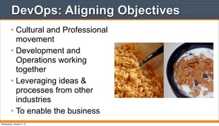 DevOps: Aligning Objectives
• Cultural and Professional
movement
• Development and
Operations working
together
• Leveraging ideas &
processes from other
industries
• To enable the business
Wednesday, October 2, 13
 