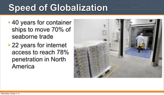 Speed of Globalization
• 40 years for container
ships to move 70% of
seaborne trade
• 22 years for internet
access to reach 78%
penetration in North
America
Wednesday, October 2, 13
 