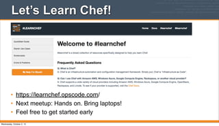 Let’s Learn Chef!
• https://learnchef.opscode.com/
• Next meetup: Hands on. Bring laptops!
• Feel free to get started early
Wednesday, October 2, 13
 