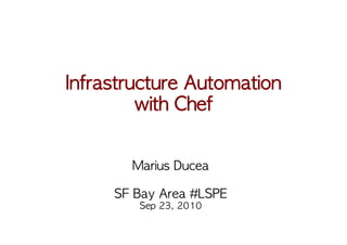 Infrastructure	 Automation
         with	 Chef


         Marius	 Ducea

      SF	 Bay	 Area	 #LSPE
          Sep	 23,	 2010
 