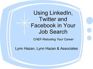 Using LinkedIn, Twitter and Facebook in Your Job Search Lynn Hazan, Lynn Hazan & Associates CHEF-Retooling Your Career 