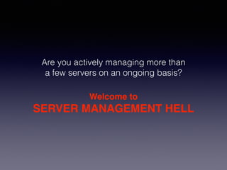 Are you actively managing more than
a few servers on an ongoing basis?
Welcome to!
SERVER MANAGEMENT HELL
 