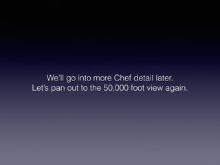 We’ll go into more Chef detail later.
Let’s pan out to the 50,000 foot view again.
 