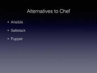Alternatives to Chef
• Ansible
• Saltstack
• Puppet
 