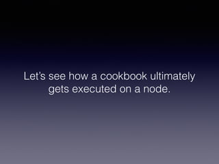 Let’s see how a cookbook ultimately
gets executed on a node.
 
