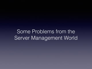 Some Problems from the
Server Management World
 
