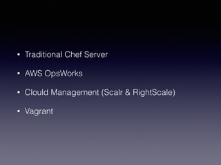 • Traditional Chef Server
• AWS OpsWorks
• Clould Management (Scalr & RightScale)
• Vagrant
 