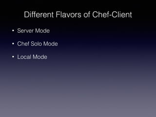 Different Flavors of Chef-Client
• Server Mode
• Chef Solo Mode
• Local Mode
 