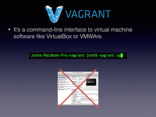 • It’s a command-line interface to virtual machine
software like VirtualBox or VMWAre.
 