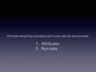 All those remaining concepts we’ll cover fall into two buckets:
1. Attributes
2. Run-lists
 