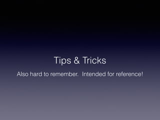 Tips & Tricks
Also hard to remember. Intended for reference!
 