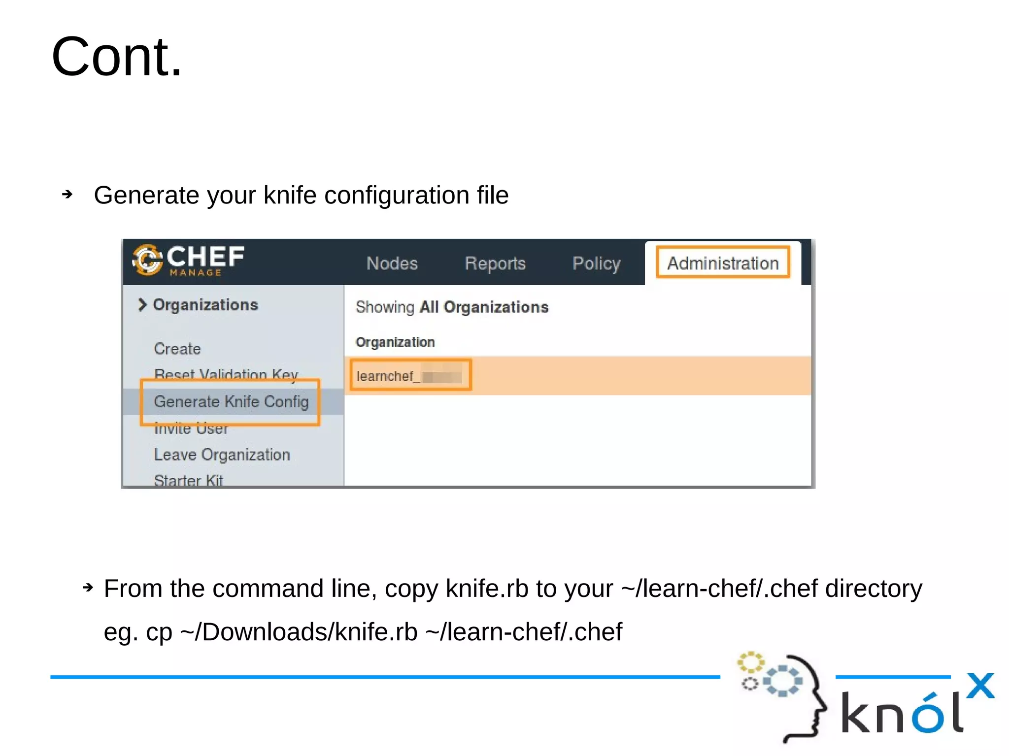 Cont.
➔ Generate your knife configuration file
➔ From the command line, copy knife.rb to your ~/learn-chef/.chef directory
eg. cp ~/Downloads/knife.rb ~/learn-chef/.chef
 