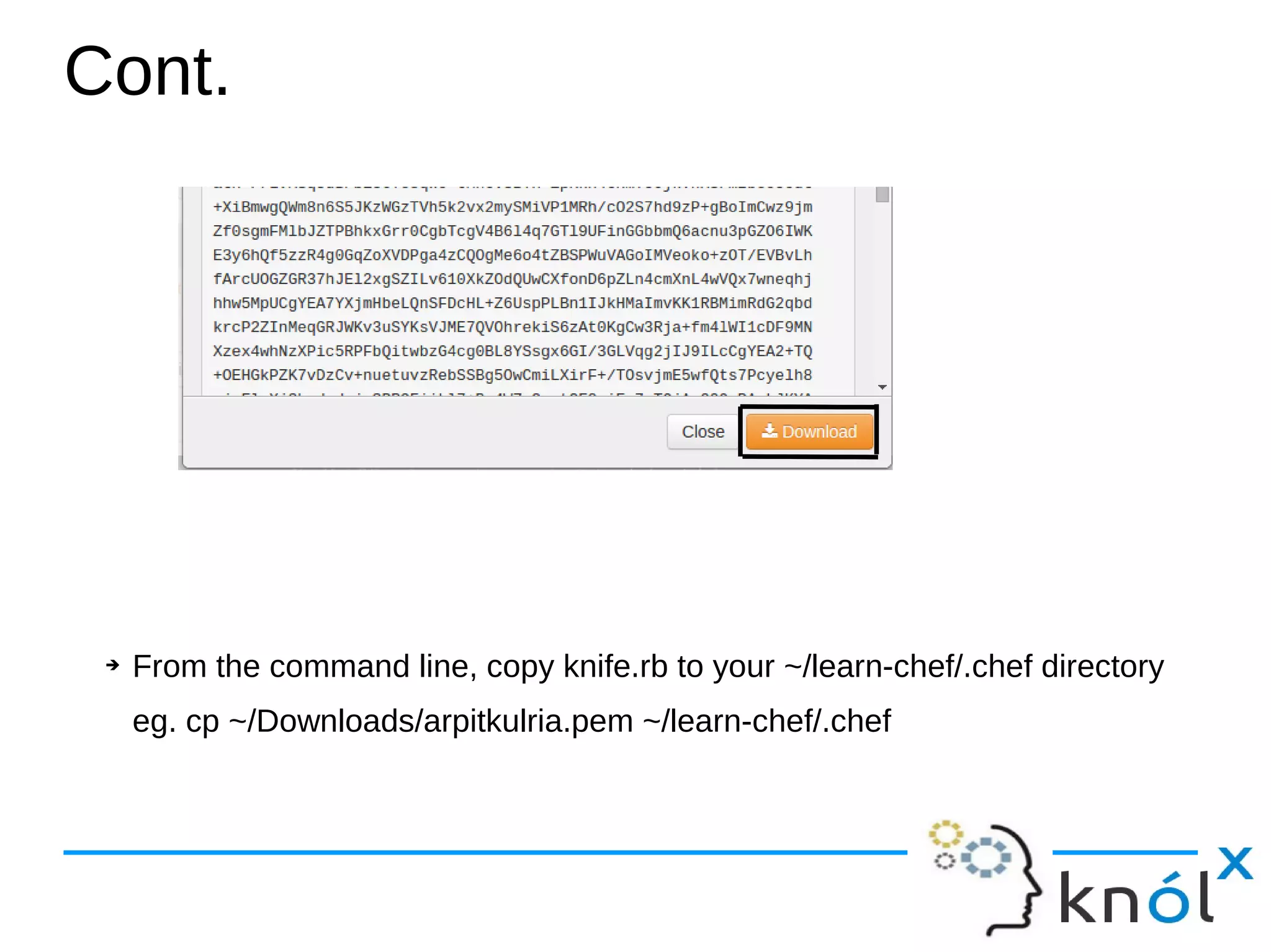 Cont.
➔ From the command line, copy knife.rb to your ~/learn-chef/.chef directory
eg. cp ~/Downloads/arpitkulria.pem ~/learn-chef/.chef
 