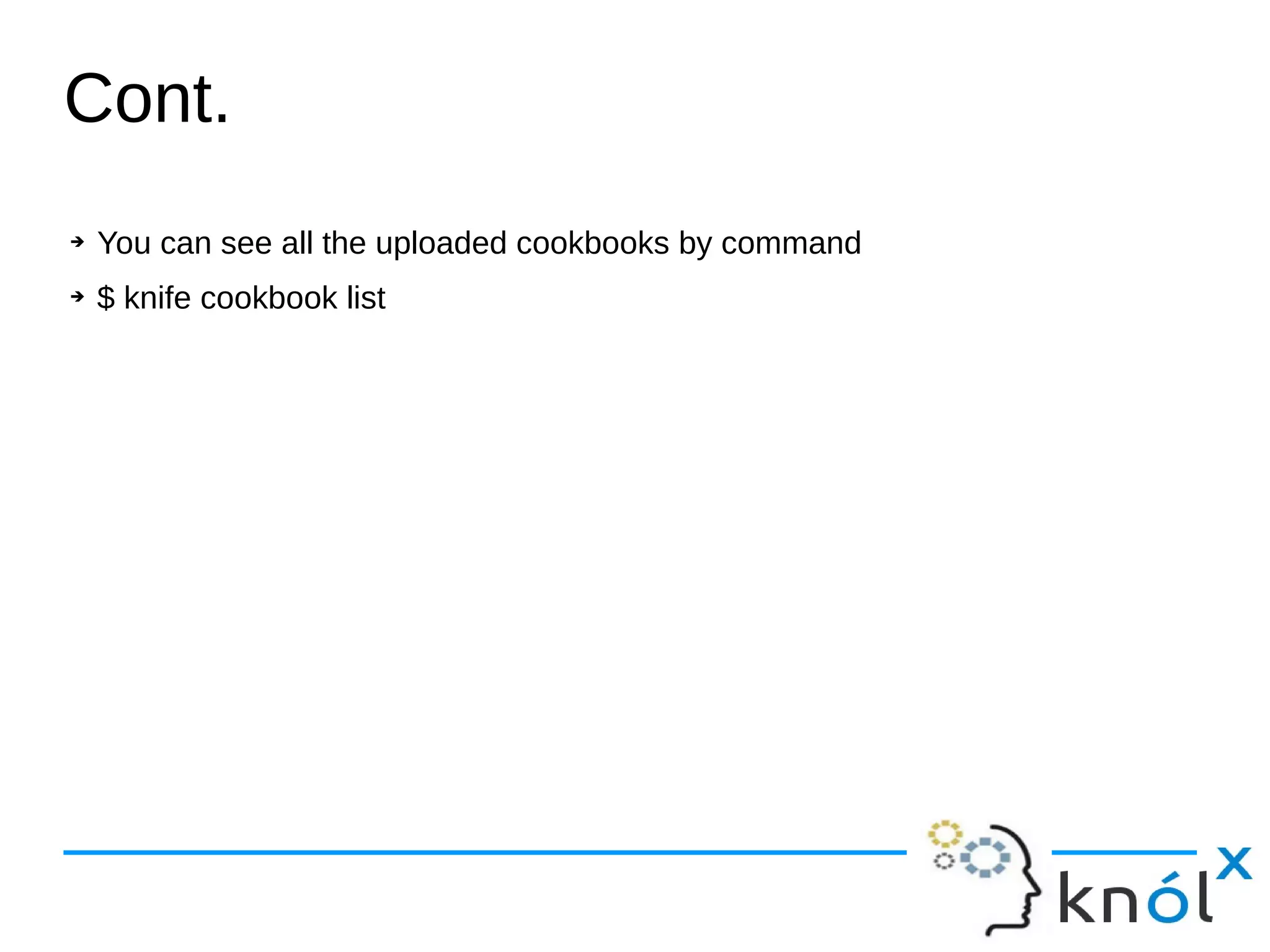 ➔ You can see all the uploaded cookbooks by command
➔ $ knife cookbook list
Cont.
 