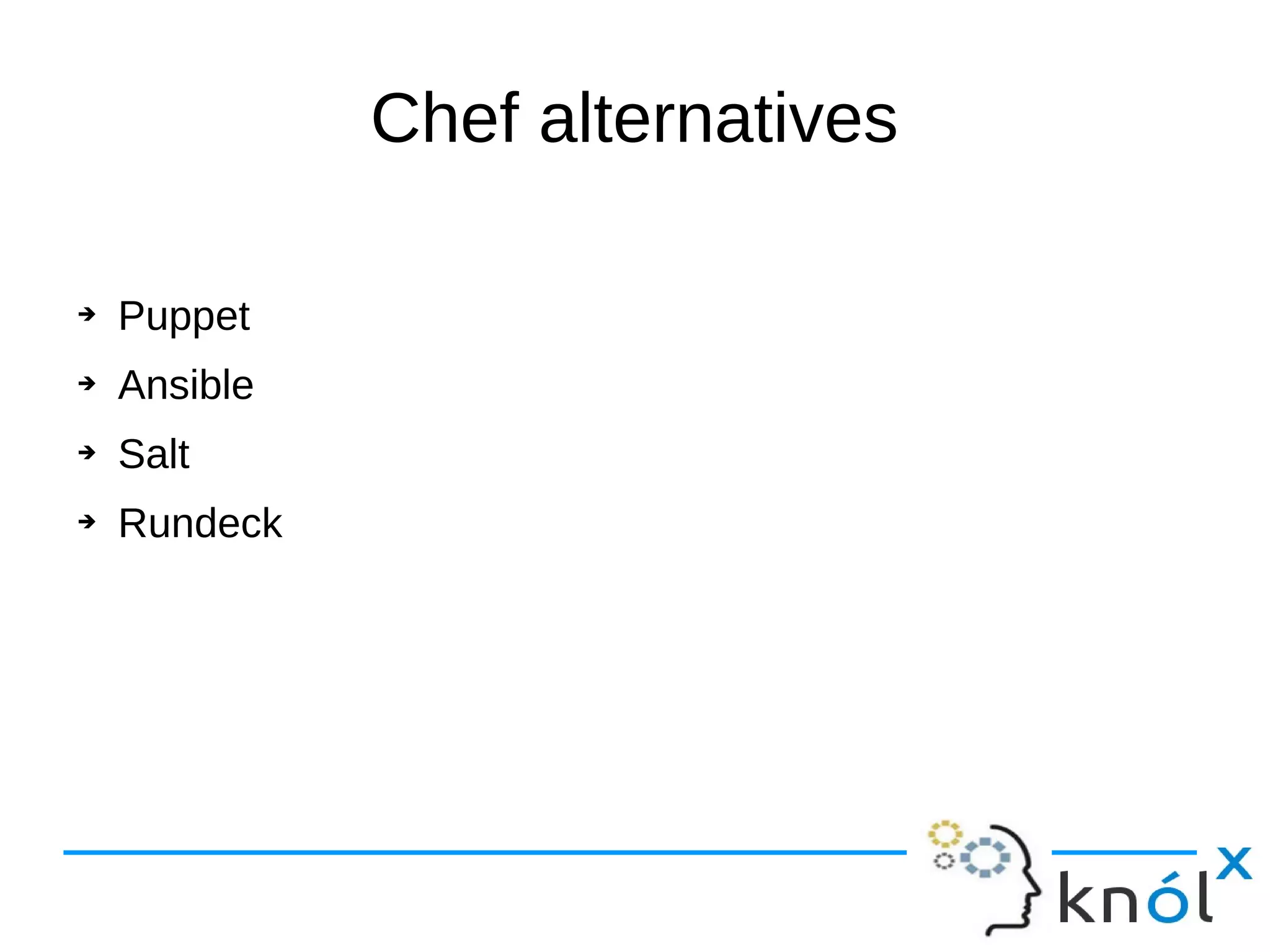 Chef alternatives
➔ Puppet
➔ Ansible
➔ Salt
➔ Rundeck
 