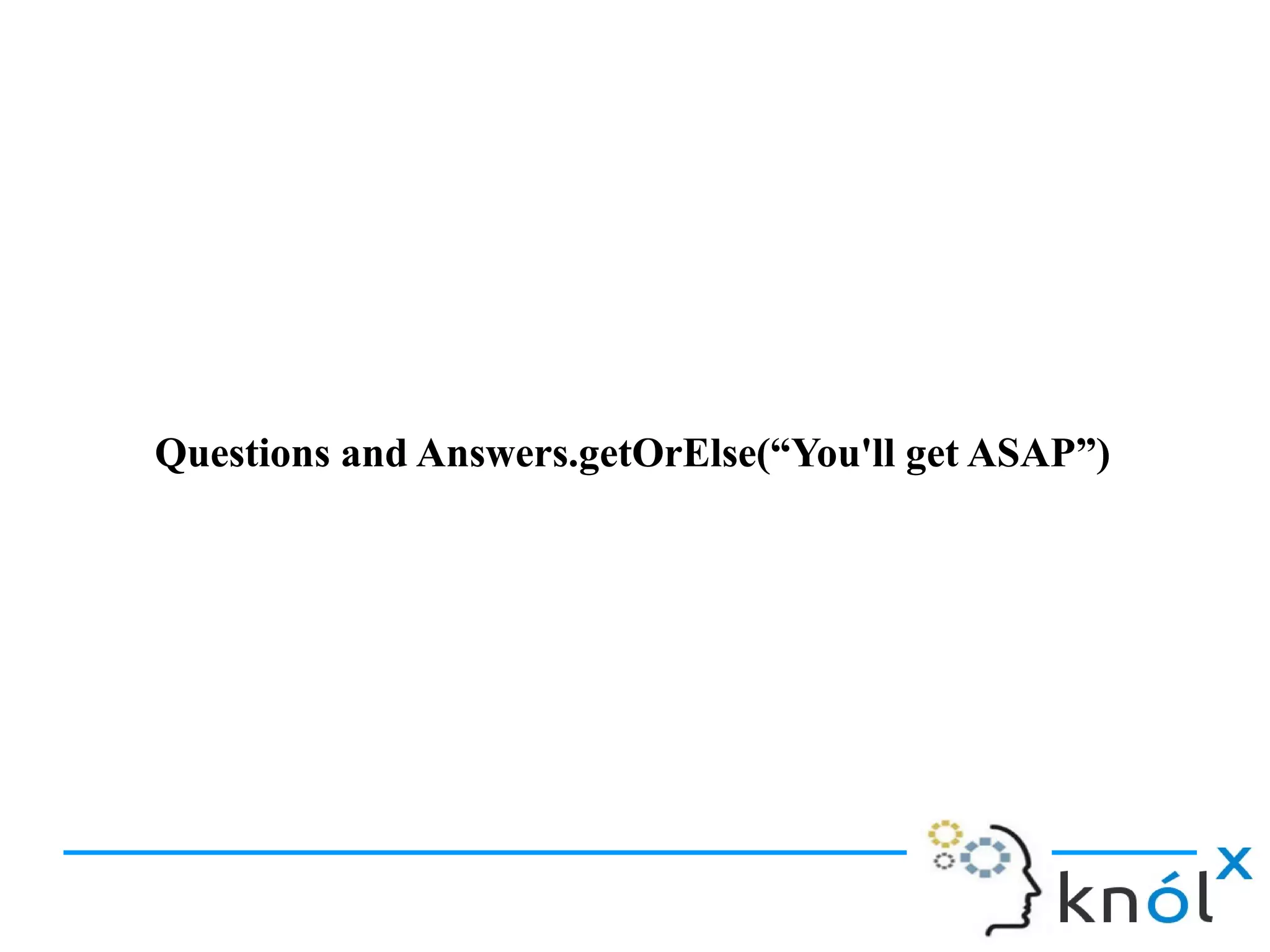 Questions and Answers.getOrElse(“You'll get ASAP”)Questions and Answers.getOrElse(“You'll get ASAP”)
 