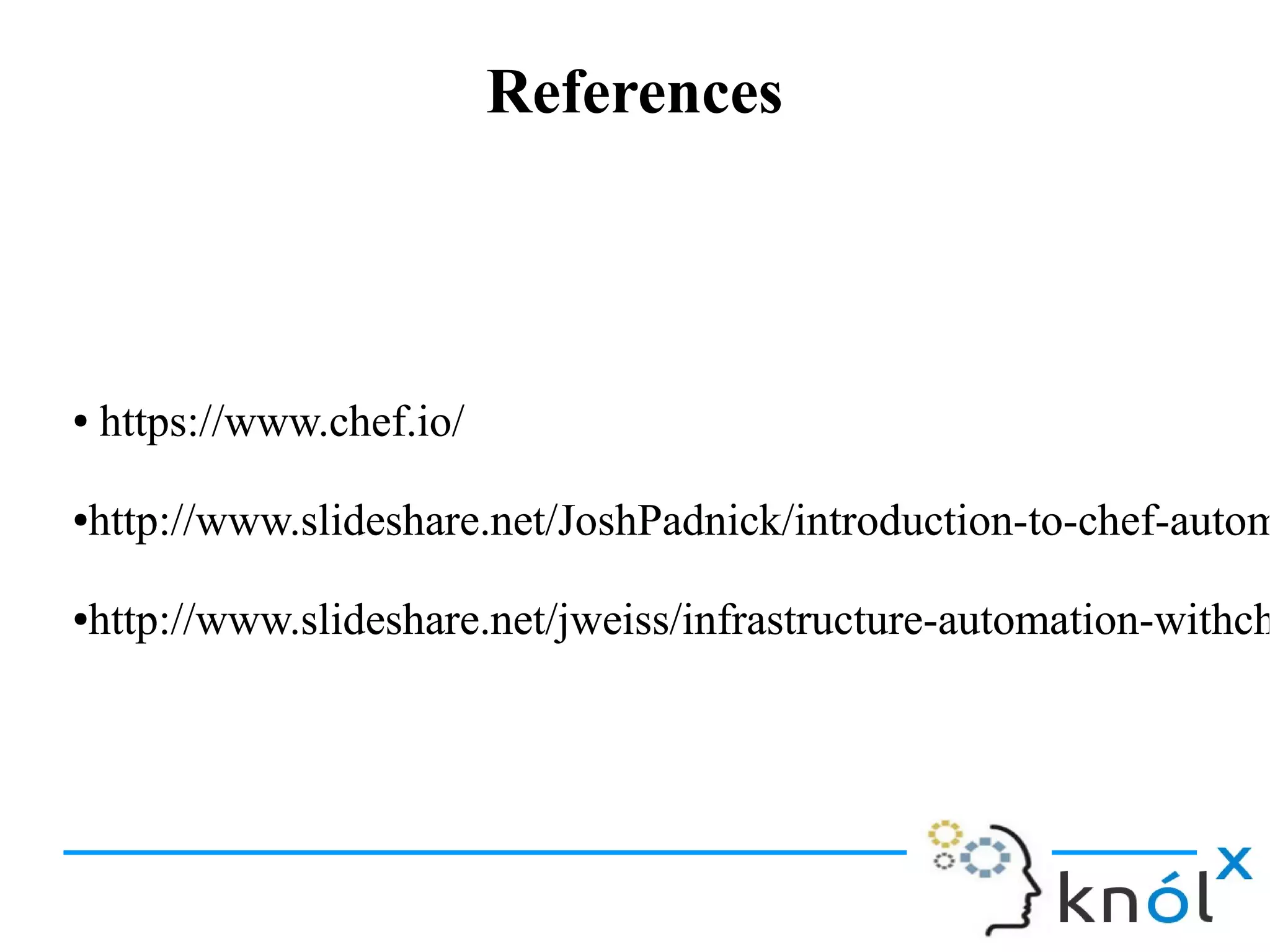 ReferencesReferences
● https://www.chef.io/
●http://www.slideshare.net/JoshPadnick/introduction-to-chef-autom
●http://www.slideshare.net/jweiss/infrastructure-automation-withch
● https://www.chef.io/
●http://www.slideshare.net/JoshPadnick/introduction-to-chef-autom
●http://www.slideshare.net/jweiss/infrastructure-automation-withch
 
