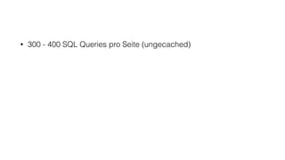 • 300 - 400 SQL Queries pro Seite (ungecached)
 