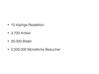 • 15 köpﬁge Redaktion
• 3.700 Artikel
• 30.000 Bilder
• 2.000.000 Monatliche Besucher
 