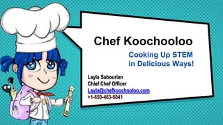 Chef Koochooloo
Cooking Up STEM
in Delicious Ways!
Layla Sabourian
Chief Chef Officer
Layla@chefkoochooloo.com
+1-650-463-6041
 