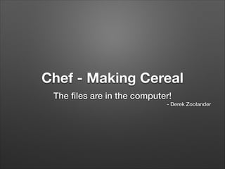 Chef - Making Cereal
The ﬁles are in the computer!
- Derek Zoolander

 