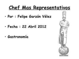 Chef Mas Representativos
• Por : Felipe Garzón Vélez

• Fecha : 22 Abril 2012

• Gastronomía
 