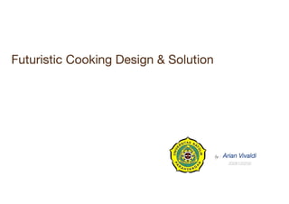 Futuristic Cooking Design & Solution
by : Arian Vivaldi
2006120232
 