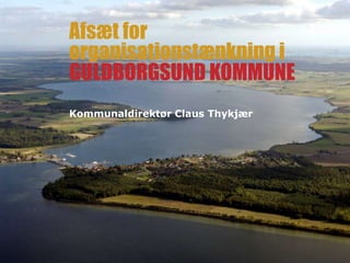Afsæt for
organisationstænkning i
GULDBORGSUND KOMMUNE
Kommunaldirektør Claus Thykjær
 