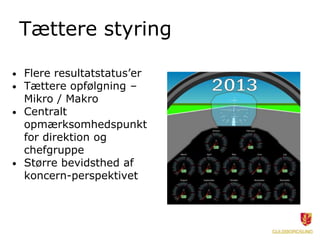 Tættere styring

• Flere resultatstatus’er
• Tættere opfølgning –
  Mikro / Makro
• Centralt
  opmærksomhedspunkt
  for direktion og
  chefgruppe
• Større bevidsthed af
  koncern-perspektivet
 