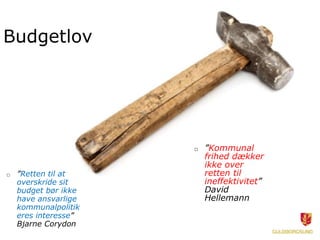 Budgetlov




                      □   ”Kommunal
                          frihed dækker
                          ikke over
□   ”Retten til at        retten til
    overskride sit        ineffektivitet”
    budget bør ikke       David
    have ansvarlige       Hellemann
    kommunalpolitik
    eres interesse”
    Bjarne Corydon
 
