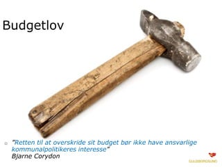 Budgetlov
□ ”Retten til at overskride sit budget bør ikke have ansvarlige
kommunalpolitikeres interesse”
Bjarne Corydon
 