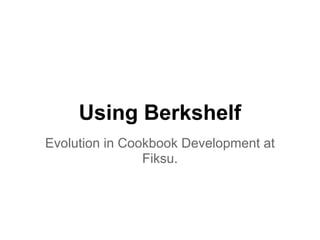 Using Berkshelf
Evolution in Cookbook Development at
Fiksu.
 