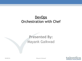 DevOps
Orchestration with Chef
Presented By:
Mayank Gaikwad
04/06/16 Mayank Gaikwad
 